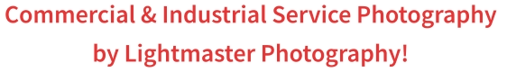 Commercial & Industrial Service Photography  by Lightmaster Photography!